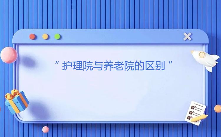護(hù)理院與養(yǎng)老院的區(qū)別：服務(wù)差異與適用人群分析